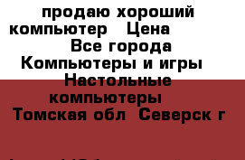 продаю хороший компьютер › Цена ­ 7 000 - Все города Компьютеры и игры » Настольные компьютеры   . Томская обл.,Северск г.